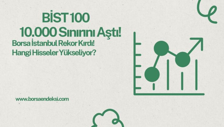 BİST 100 10.000 Sınırını Aştı ve Güne Rekorla Başladı! Hangi Hisseler Dikkat Çekiyor?