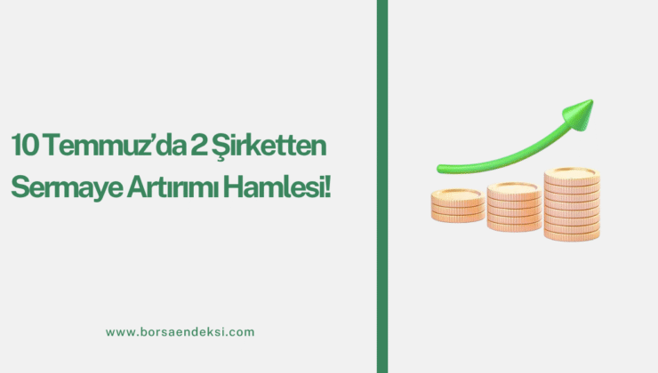10 Temmuz’da 2 Şirketten Sermaye Artırımı Hamlesi!