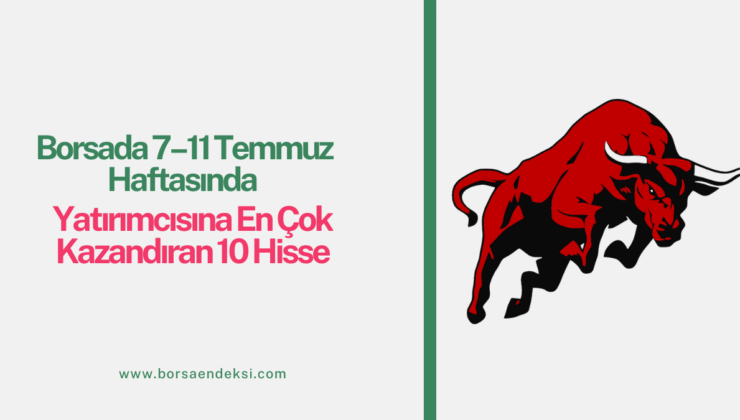 Borsada 7–11 Temmuz Haftasında Yatırımcısına En Çok Kazandıran 10 Hisse