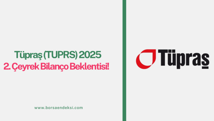 Tüpraş (TUPRS) 2025 2. Çeyrek Bilanço Beklentisi Açıklandı!