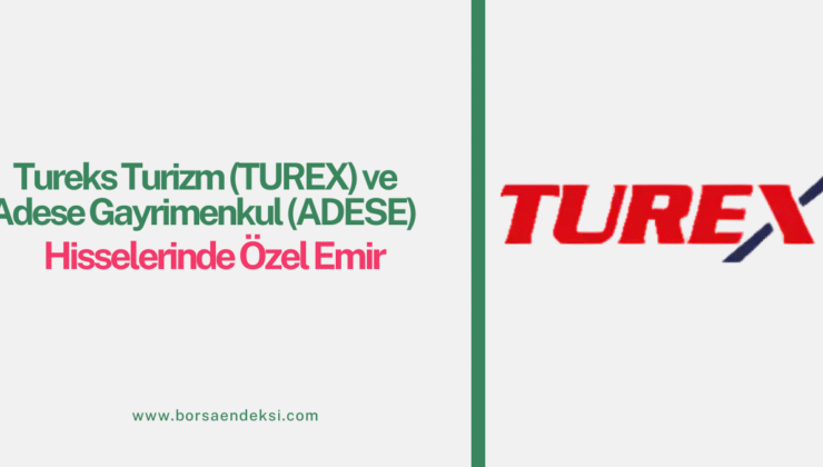 Tureks Turizm (TUREX) ve Adese Gayrimenkul (ADESE) Hisselerinde Özel Emir Dikkat Çekti