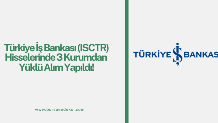 Türkiye İş Bankası (ISCTR) Hisselerinde 3 Kurumdan Yüklü Alım!